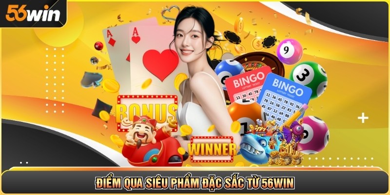 Điểm qua siêu phẩm đặc sắc từ 56WIN
