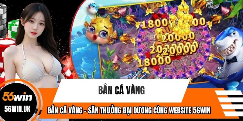 Bắn Cá Vàng - Săn Thưởng Đại Dương Cùng Website 56WIN