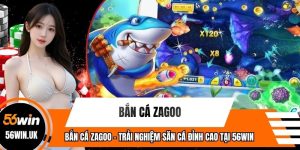 Bắn Cá Zagoo - Trải Nghiệm Săn Cá Đỉnh Cao Tại 56WIN