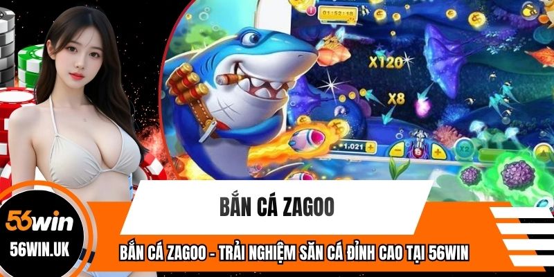 Bắn Cá Zagoo - Trải Nghiệm Săn Cá Đỉnh Cao Tại 56WIN