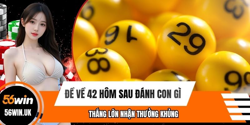 Đề Về 42 Hôm Sau Đánh Con Gì Thắng Lớn Nhận Thưởng Khủng?