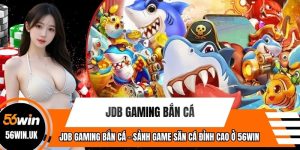 JDB Gaming Bắn Cá - Sảnh Game Săn Cá Đỉnh Cao Ở 56WIN
