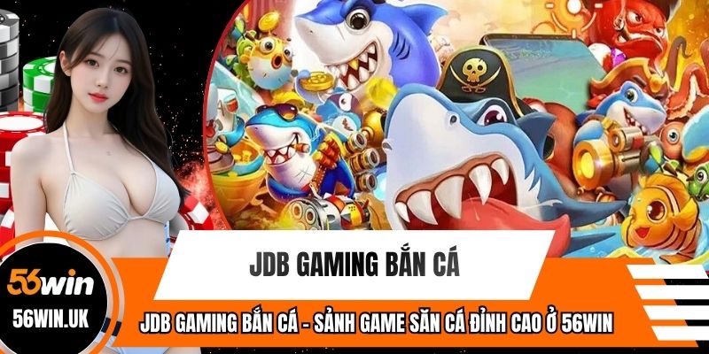 JDB Gaming Bắn Cá - Sảnh Game Săn Cá Đỉnh Cao Ở 56WIN