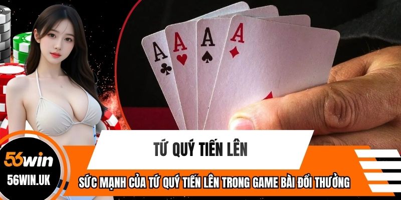 Sức Mạnh Của Tứ Quý Tiến Lên Trong Game Bài Đổi Thưởng