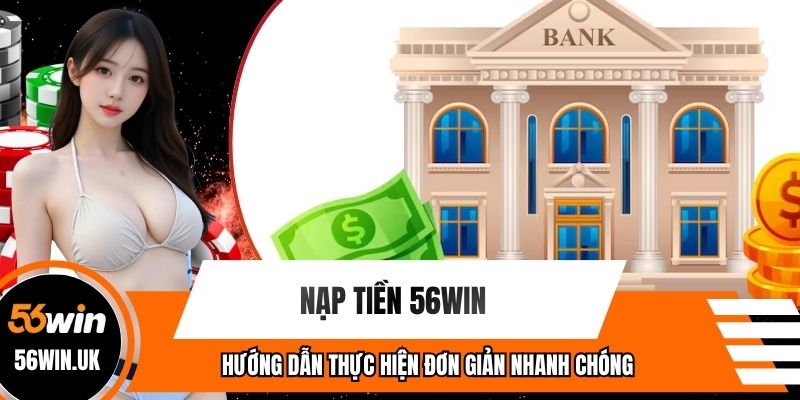 Nạp Tiền 56win - Hướng Dẫn Thực Hiện Đơn Giản Nhanh Chóng