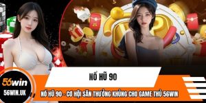 Nổ Hũ 90 - Cơ Hội Săn Thưởng Khủng Cho Game Thủ 56WIN