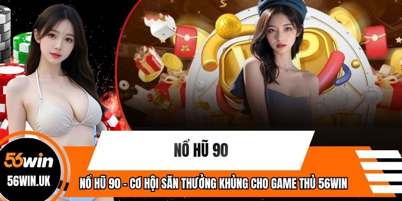 Nổ Hũ 90 - Cơ Hội Săn Thưởng Khủng Cho Game Thủ 56WIN