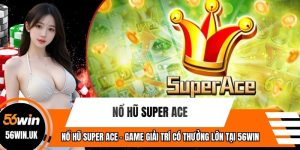 Nổ Hũ Super ACE - Game Giải Trí Có Thưởng Lớn Tại 56WIN