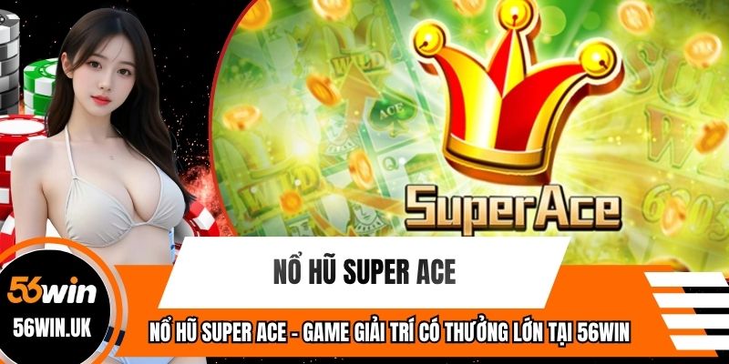 Nổ Hũ Super ACE - Game Giải Trí Có Thưởng Lớn Tại 56WIN