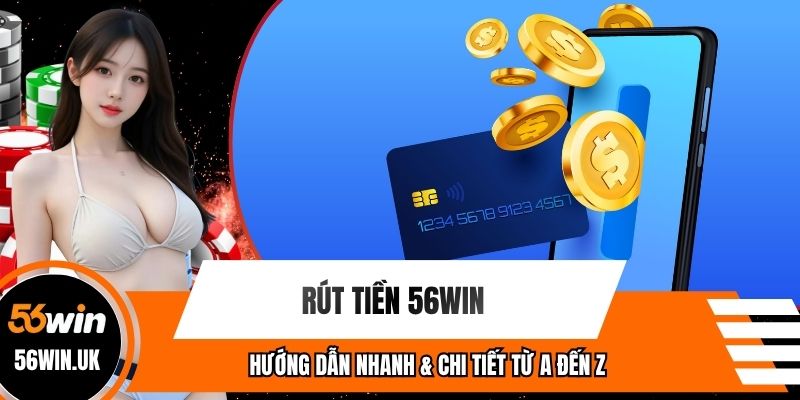 Rút Tiền 56win – Hướng Dẫn Nhanh & Chi Tiết Từ A Đến Z