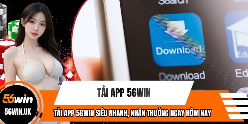 Tải App 56WIN Siêu Nhanh, Nhận Thưởng Ngay Hôm Nay
