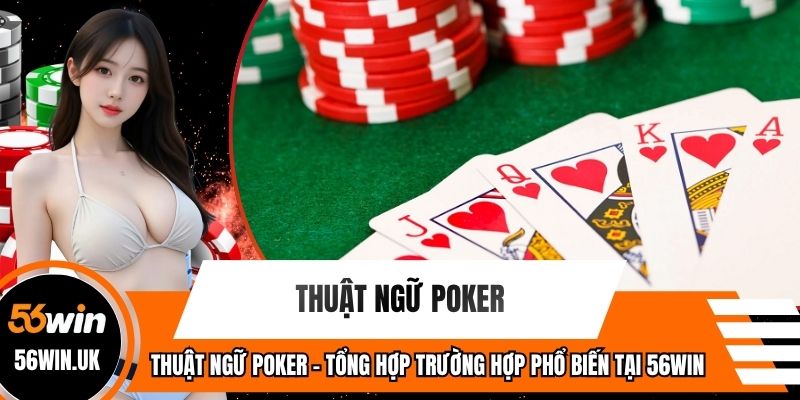 Thuật Ngữ Poker - Tổng Hợp Trường Hợp Phổ Biến Tại 56WIN
