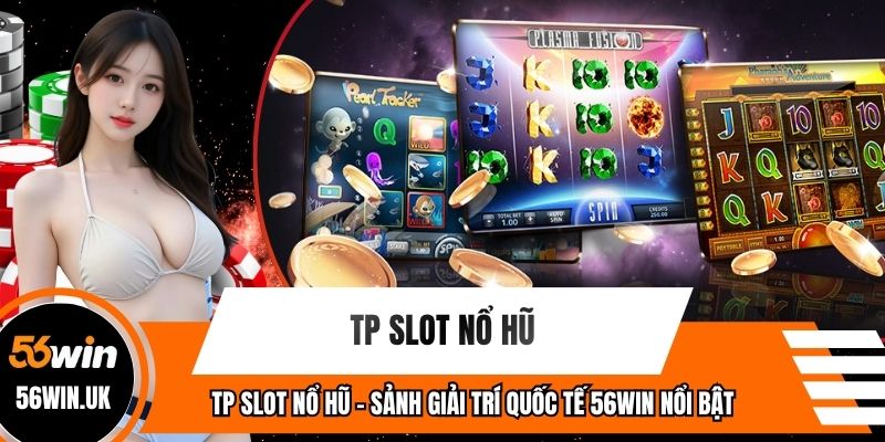 TP Slot Nổ Hũ - Sảnh Giải Trí Quốc Tế 56WIN Nổi Bật